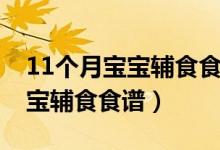 11个月宝宝辅食食谱一天安排表（11个月宝宝辅食食谱）