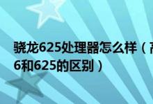 骁龙625处理器怎么样（高通骁龙625和626哪个好 骁龙626和625的区别）