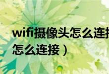 wifi摄像头怎么连接wifi和手机（wifi摄像头怎么连接）