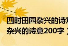 四时田园杂兴的诗意200字怎么写（四时田园杂兴的诗意200字）