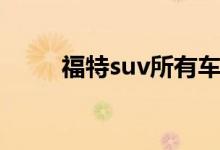 福特suv所有车型（福特suv车型）