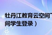 牡丹江教育云空间下载aqq（牡丹江教育云空间学生登录）