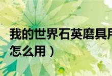 我的世界石英磨具用不了（我的世界石英磨具怎么用）