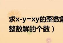 求x-y=xy的整数解（x y 99z 99求X Y Z的整数解的个数）