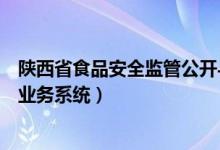 陕西省食品安全监管公开与查询网（陕西食品安全监管综合业务系统）