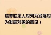 培养联系人对列为发展对象的意见100字（培养联系人对列为发展对象的意见）