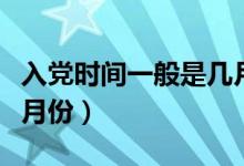 入党时间一般是几月份的（入党时间一般是几月份）