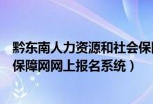 黔东南人力资源和社会保障局网官网（黔东南人力资源社会保障网网上报名系统）