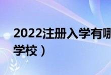 2022注册入学有哪些学校（注册入学有哪些学校）