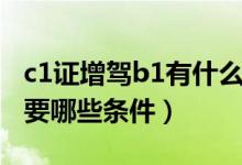 c1证增驾b1有什么要求（驾驶证c1增驾b1需要哪些条件）