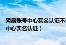 网易账号中心实名认证不是本人没有上藏宝阁吗（网易账号中心实名认证）