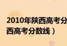 2010年陕西高考分数线与录取线（2010年陕西高考分数线）