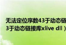 无法定位序数43于动态链接库cabinet.dll（无法定位序数43于动态链接库xlive dll）