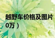 越野车价格及图片（越野车报价及图片10万20万）