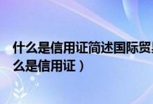 什么是信用证简述国际贸易中信用证收付货款一般流程（什么是信用证）