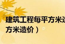 建筑工程每平方米造价多少钱（建筑工程每平方米造价）