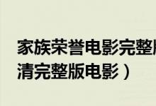 家族荣誉电影完整版在线观看（家族荣誉2高清完整版电影）