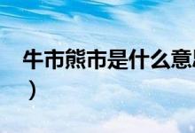 牛市熊市是什么意思?（牛市熊市是什么意思）