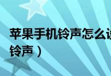 苹果手机铃声怎么设置自己的歌（苹果手机改铃声）