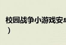 校园战争小游戏安卓手机版（校园战争小游戏）