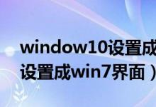 window10设置成windows7界面（win10设置成win7界面）