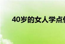 40岁的女人学点什么好（学点什么好）