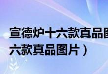 宣德炉十六款真品图片及价格视频（宣德炉十六款真品图片）