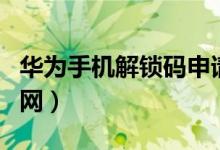 华为手机解锁码申请网址（华为解锁码申请官网）