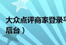 大众点评商家登录平台（大众点评网商家登录后台）