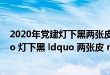 2020年党建灯下黑两张皮问题（党务工作中什么叫做 ldquo 灯下黑 ldquo 两张皮 rdquo  rdquo）