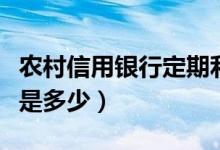 农村信用银行定期利息是多少（银行定期利息是多少）