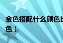 金色搭配什么颜色比较好看（金色搭配什么颜色）