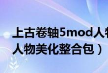 上古卷轴5mod人物美化（上古卷轴5天际全人物美化整合包）