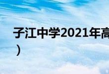 子江中学2021年高考（子江中学录取分数线）