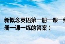 新概念英语第一册一课一练答案大全2020（新概念英语第一册一课一练的答案）