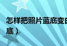 怎样把照片蓝底变白底（如何把相片蓝底变白底）