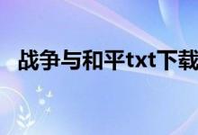 战争与和平txt下载全集（战争与和平txt）