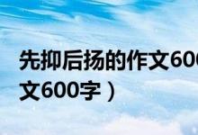 先抑后扬的作文600字写母亲（先抑后扬的作文600字）