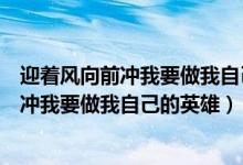 迎着风向前冲我要做我自己的英雄是什么歌名（迎着风向前冲我要做我自己的英雄）