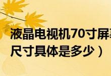 液晶电视机70寸屏幕宽多少?（70寸液晶电视尺寸具体是多少）