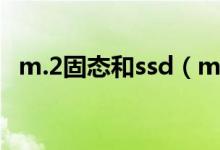 m.2固态和ssd（m 2固态硬盘和ssd区别）