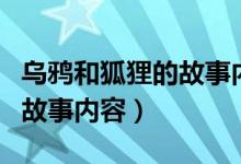 乌鸦和狐狸的故事内容和道理（乌鸦和狐狸的故事内容）