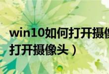 win10如何打开摄像头和麦克风（win10如何打开摄像头）