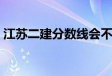 江苏二建分数线会不会降（江苏二建分数线）