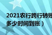 2021农行跨行转账多久到账（农行跨行转账多少时间到账）