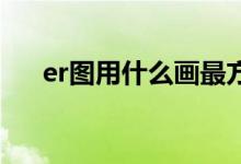 er图用什么画最方便（e r图用什么画）