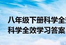 八年级下册科学全效答案2021（八年级下册科学全效学习答案）