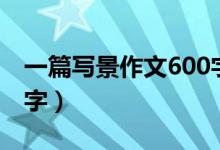 一篇写景作文600字初中（一篇写景作文600字）