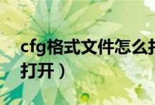 cfg格式文件怎么打开（cfg格式用什么软件打开）