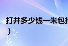 打井多少钱一米包括什么（打井是多少钱一米）